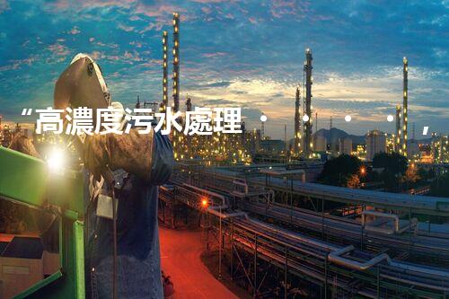 “高濃度污水處理，綠色環(huán)保新篇章”